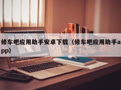 烟台修车吧应用助手安卓下载（修车吧应用助手app）