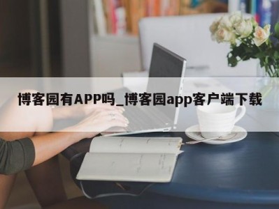 烟台博客园有APP吗_博客园app客户端下载 