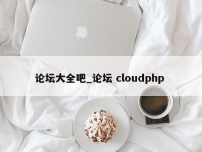 烟台论坛大全吧_论坛 cloudphp 