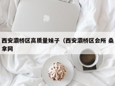 烟台西安灞桥区高质量妹子（西安灞桥区会所 桑拿网