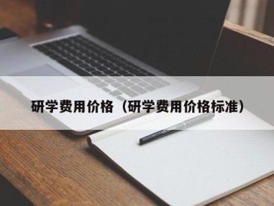 烟台研学费用价格（研学费用价格标准）