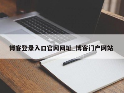 烟台博客登录入口官网网址_博客门户网站 