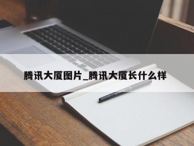 烟台腾讯大厦图片_腾讯大厦长什么样 