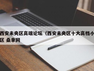 烟台西安未央区高端论坛（西安未央区十大高档小区 桑拿网