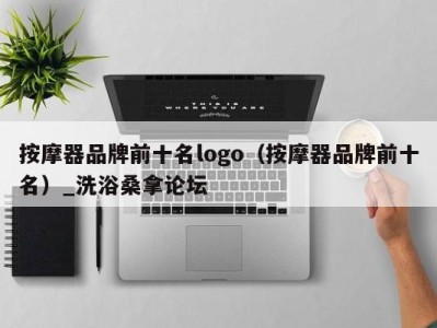 烟台按摩器品牌前十名logo（按摩器品牌前十名）_洗浴桑拿论坛