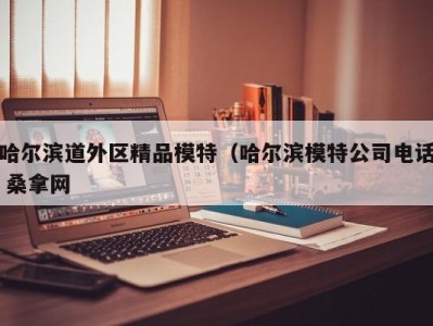 烟台哈尔滨道外区精品模特（哈尔滨模特公司电话 桑拿网