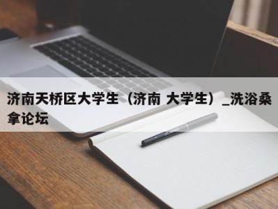 烟台济南天桥区大学生（济南 大学生）_洗浴桑拿论坛