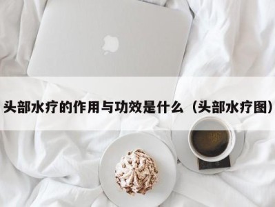 烟台头部水疗的作用与功效是什么（头部水疗图）