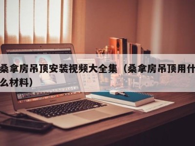 烟台桑拿房吊顶安装视频大全集（桑拿房吊顶用什么材料）