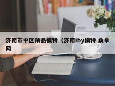 烟台济南市中区精品模特（济南iby模特 桑拿网