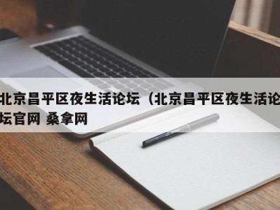 烟台北京昌平区夜生活论坛（北京昌平区夜生活论坛官网 桑拿网