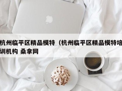 烟台杭州临平区精品模特（杭州临平区精品模特培训机构 桑拿网