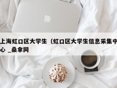 烟台上海虹口区大学生（虹口区大学生信息采集中心 _桑拿网