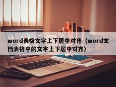 烟台word表格文字上下居中对齐（word文档表格中的文字上下居中对齐）