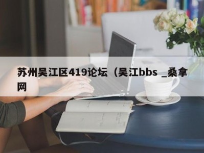 烟台苏州吴江区419论坛（吴江bbs _桑拿网