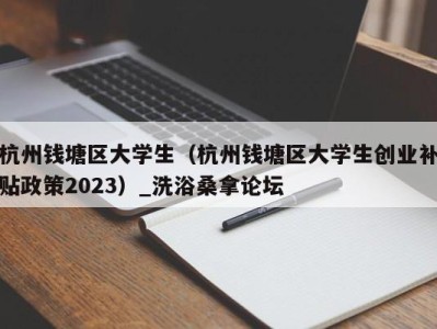 烟台杭州钱塘区大学生（杭州钱塘区大学生创业补贴政策2023）_洗浴桑拿论坛