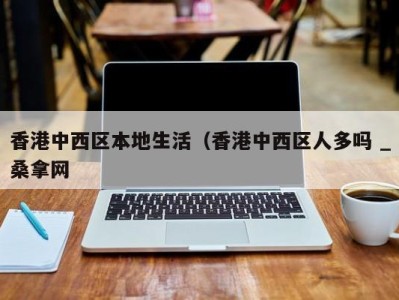 烟台香港中西区本地生活（香港中西区人多吗 _桑拿网