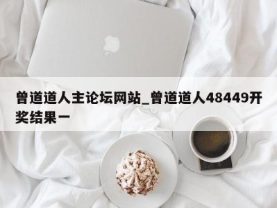 烟台曾道道人主论坛网站_曾道道人48449开奖结果一 