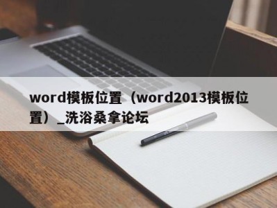 烟台word模板位置（word2013模板位置）_洗浴桑拿论坛