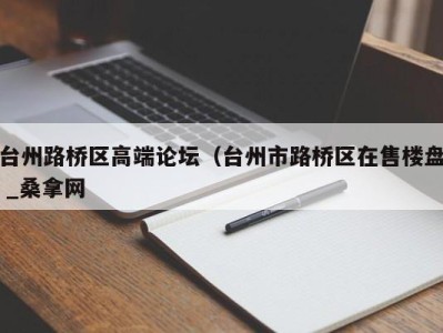 烟台台州路桥区高端论坛（台州市路桥区在售楼盘 _桑拿网