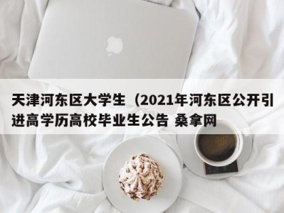 烟台天津河东区大学生（2021年河东区公开引进高学历高校毕业生公告 桑拿网