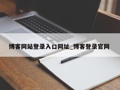 烟台博客网站登录入口网址_博客登录官网 