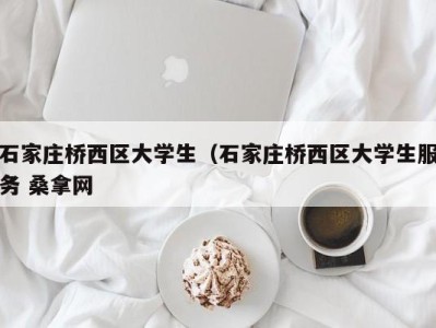 烟台石家庄桥西区大学生（石家庄桥西区大学生服务 桑拿网