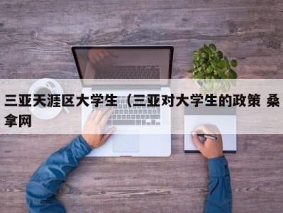 烟台三亚天涯区大学生（三亚对大学生的政策 桑拿网