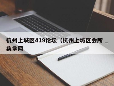 烟台杭州上城区419论坛（杭州上城区会所 _桑拿网