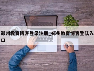 烟台郑州教育博客登录注册_郑州教育博客登陆入口 