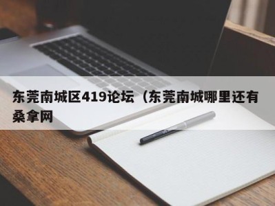 烟台东莞南城区419论坛（东莞南城哪里还有 桑拿网