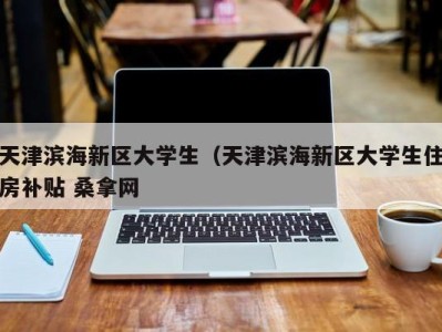 烟台天津滨海新区大学生（天津滨海新区大学生住房补贴 桑拿网