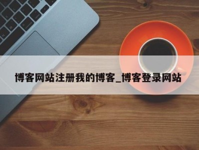 烟台博客网站注册我的博客_博客登录网站 