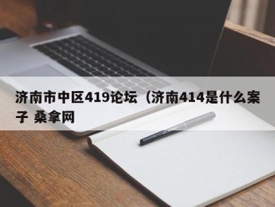 烟台济南市中区419论坛（济南414是什么案子 桑拿网