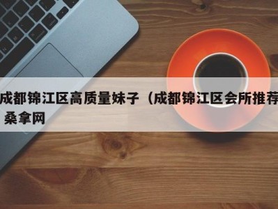 烟台成都锦江区高质量妹子（成都锦江区会所推荐 桑拿网