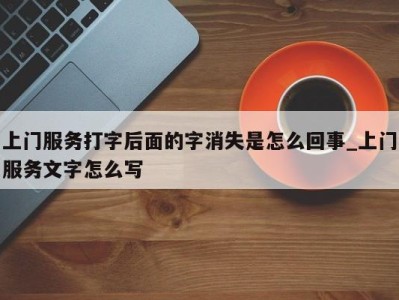 烟台上门服务打字后面的字消失是怎么回事_上门服务文字怎么写 