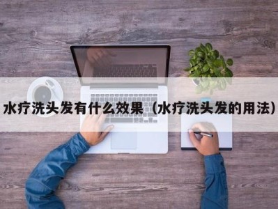 烟台水疗洗头发有什么效果（水疗洗头发的用法）