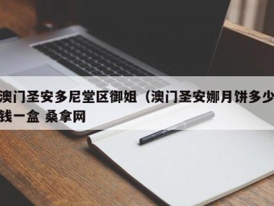 烟台澳门圣安多尼堂区御姐（澳门圣安娜月饼多少钱一盒 桑拿网