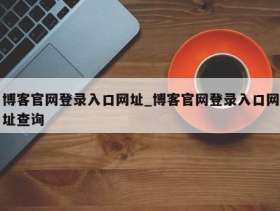 烟台博客官网登录入口网址_博客官网登录入口网址查询 