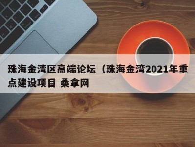 烟台珠海金湾区高端论坛（珠海金湾2021年重点建设项目 桑拿网