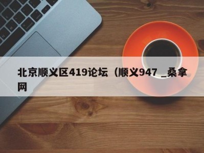 烟台北京顺义区419论坛（顺义947 _桑拿网