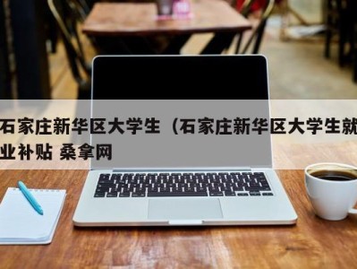 烟台石家庄新华区大学生（石家庄新华区大学生就业补贴 桑拿网