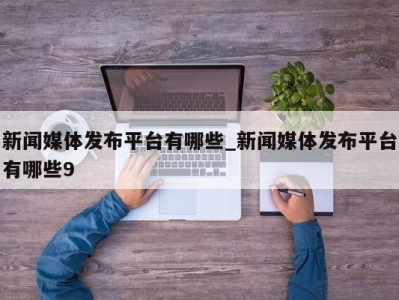 烟台新闻媒体发布平台有哪些_新闻媒体发布平台有哪些9 