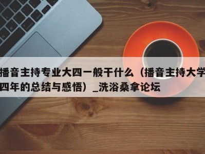 烟台播音主持专业大四一般干什么（播音主持大学四年的总结与感悟）_洗浴桑拿论坛