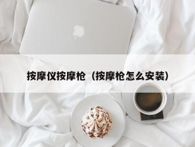 烟台按摩仪按摩枪（按摩枪怎么安装）