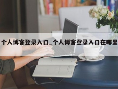 烟台个人博客登录入口_个人博客登录入口在哪里 