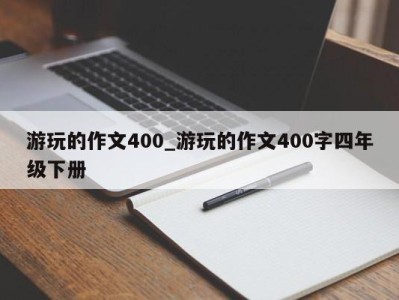 烟台游玩的作文400_游玩的作文400字四年级下册 