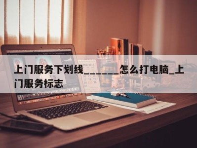 烟台上门服务下划线______怎么打电脑_上门服务标志 