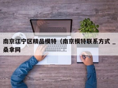 烟台南京江宁区精品模特（南京模特联系方式 _桑拿网