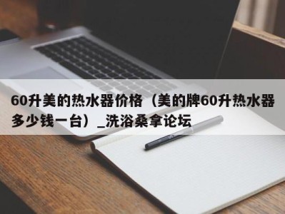 烟台60升美的热水器价格（美的牌60升热水器多少钱一台）_洗浴桑拿论坛